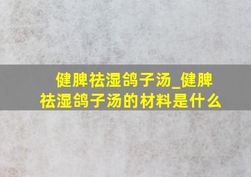 健脾祛湿鸽子汤_健脾祛湿鸽子汤的材料是什么