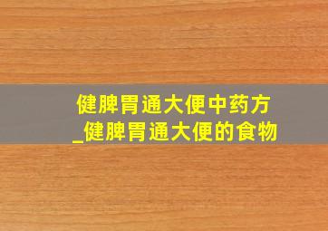 健脾胃通大便中药方_健脾胃通大便的食物