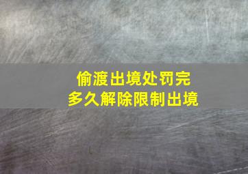 偷渡出境处罚完多久解除限制出境