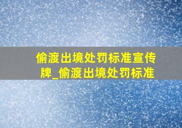 偷渡出境处罚标准宣传牌_偷渡出境处罚标准