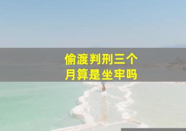 偷渡判刑三个月算是坐牢吗