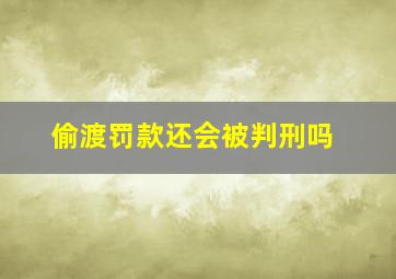 偷渡罚款还会被判刑吗