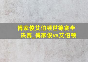 傅家俊艾伯顿世锦赛半决赛_傅家俊vs艾伯顿