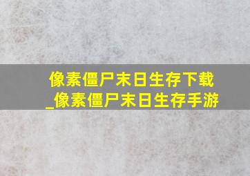 像素僵尸末日生存下载_像素僵尸末日生存手游