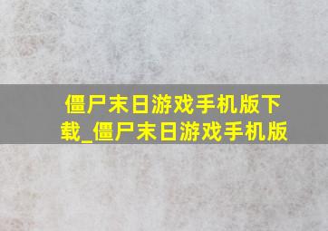 僵尸末日游戏手机版下载_僵尸末日游戏手机版