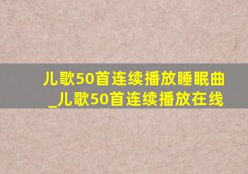 儿歌50首连续播放睡眠曲_儿歌50首连续播放在线