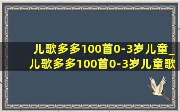 儿歌多多100首0-3岁儿童_儿歌多多100首0-3岁儿童歌曲原唱