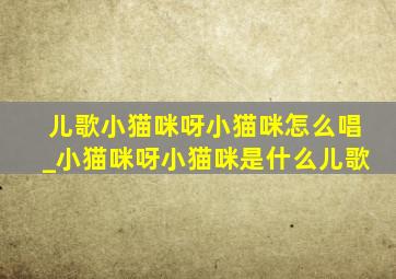 儿歌小猫咪呀小猫咪怎么唱_小猫咪呀小猫咪是什么儿歌