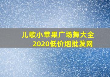 儿歌小苹果广场舞大全2020(低价烟批发网)