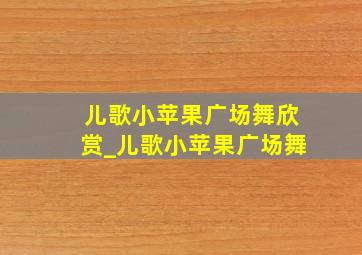 儿歌小苹果广场舞欣赏_儿歌小苹果广场舞