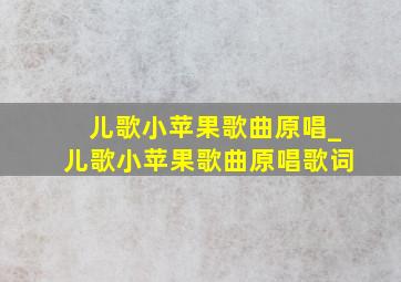 儿歌小苹果歌曲原唱_儿歌小苹果歌曲原唱歌词