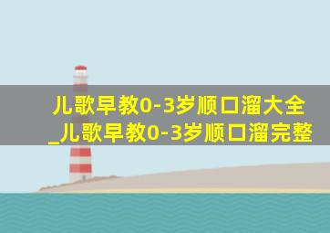 儿歌早教0-3岁顺口溜大全_儿歌早教0-3岁顺口溜完整