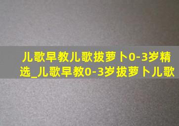 儿歌早教儿歌拔萝卜0-3岁精选_儿歌早教0-3岁拔萝卜儿歌