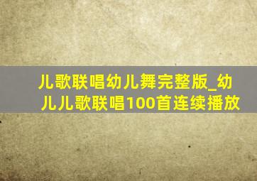 儿歌联唱幼儿舞完整版_幼儿儿歌联唱100首连续播放