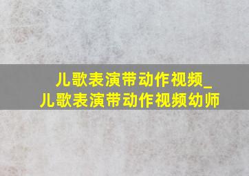 儿歌表演带动作视频_儿歌表演带动作视频幼师