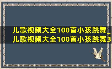 儿歌视频大全100首小孩跳舞_儿歌视频大全100首小孩跳舞3至6岁