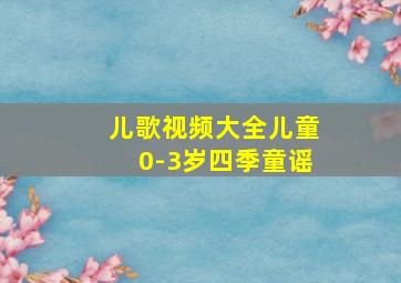 儿歌视频大全儿童0-3岁四季童谣