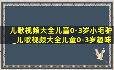 儿歌视频大全儿童0-3岁小毛驴_儿歌视频大全儿童0-3岁趣味