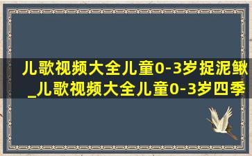 儿歌视频大全儿童0-3岁捉泥鳅_儿歌视频大全儿童0-3岁四季童谣