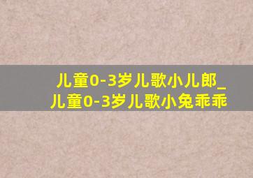 儿童0-3岁儿歌小儿郎_儿童0-3岁儿歌小兔乖乖