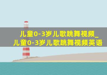 儿童0-3岁儿歌跳舞视频_儿童0-3岁儿歌跳舞视频英语