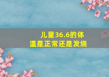 儿童36.6的体温是正常还是发烧