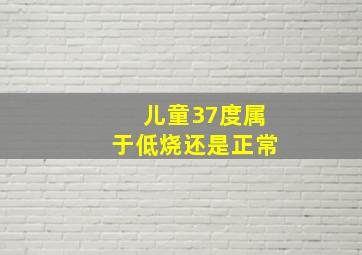 儿童37度属于低烧还是正常