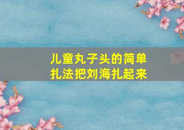 儿童丸子头的简单扎法把刘海扎起来