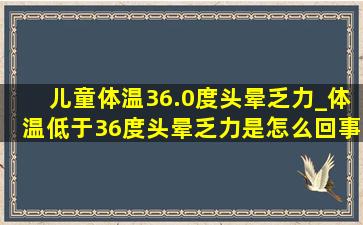 儿童体温36.0度头晕乏力_体温低于36度头晕乏力是怎么回事