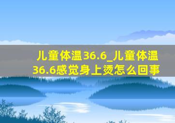 儿童体温36.6_儿童体温36.6感觉身上烫怎么回事