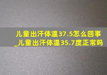 儿童出汗体温37.5怎么回事_儿童出汗体温35.7度正常吗