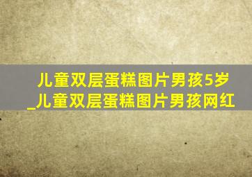 儿童双层蛋糕图片男孩5岁_儿童双层蛋糕图片男孩网红