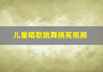 儿童唱歌跳舞搞笑视频