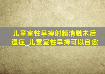 儿童室性早搏射频消融术后遗症_儿童室性早搏可以自愈