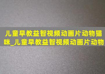 儿童早教益智视频动画片动物猫咪_儿童早教益智视频动画片动物