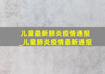 儿童最新肺炎疫情通报_儿童肺炎疫情最新通报