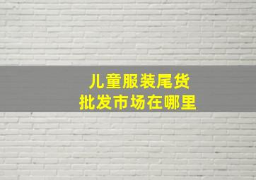 儿童服装尾货批发市场在哪里