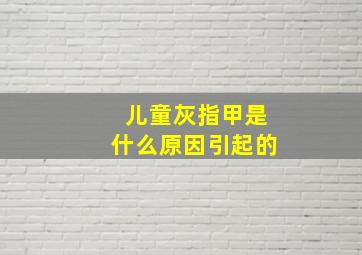 儿童灰指甲是什么原因引起的