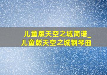 儿童版天空之城简谱_儿童版天空之城钢琴曲