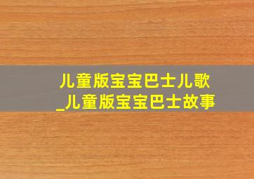 儿童版宝宝巴士儿歌_儿童版宝宝巴士故事