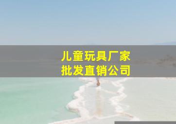 儿童玩具厂家批发直销公司