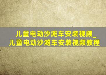 儿童电动沙滩车安装视频_儿童电动沙滩车安装视频教程