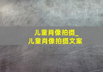 儿童肖像拍摄_儿童肖像拍摄文案