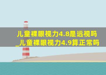 儿童裸眼视力4.8是远视吗_儿童裸眼视力4.9算正常吗