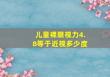 儿童裸眼视力4.8等于近视多少度