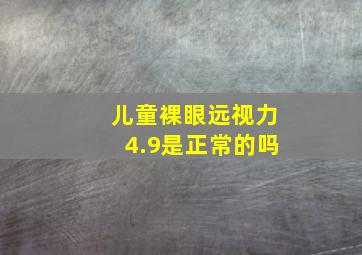 儿童裸眼远视力4.9是正常的吗