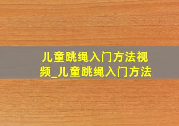 儿童跳绳入门方法视频_儿童跳绳入门方法