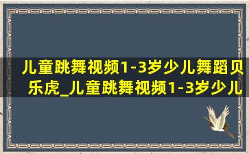 儿童跳舞视频1-3岁少儿舞蹈贝乐虎_儿童跳舞视频1-3岁少儿舞蹈