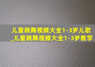 儿童跳舞视频大全1-3岁儿歌_儿童跳舞视频大全1-3岁教学