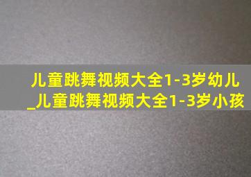 儿童跳舞视频大全1-3岁幼儿_儿童跳舞视频大全1-3岁小孩